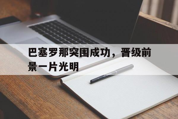 巴塞罗那突围成功，晋级前景一片光明的简单介绍
